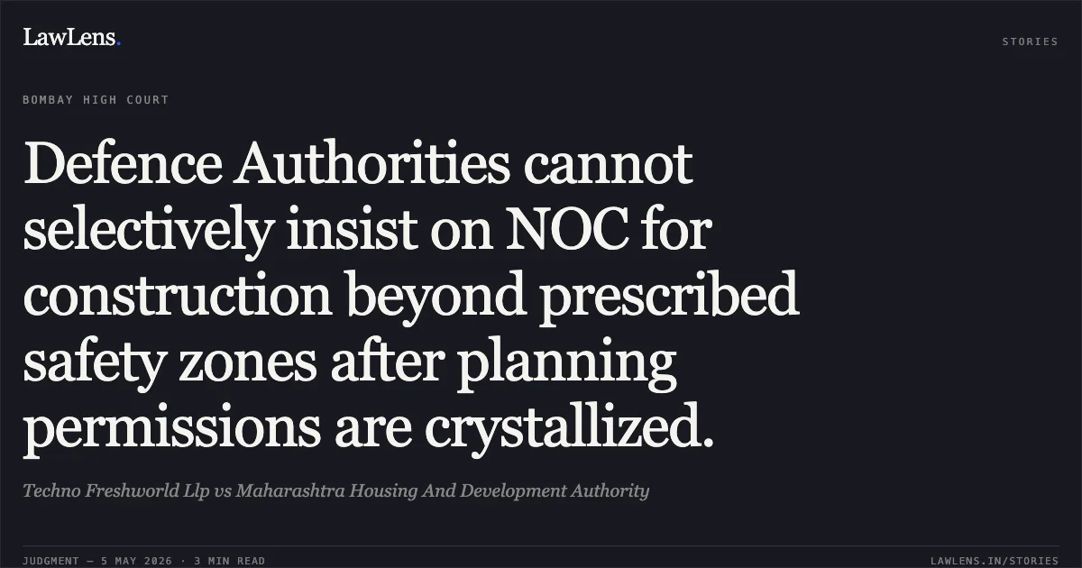 Defence Authorities cannot selectively insist on NOC for construction beyond prescribed safety zones after planning permissions are crystallized.. Techno Freshworld Llp vs Maharashtra Housing And Development Authority. Bombay High Court. LawLens