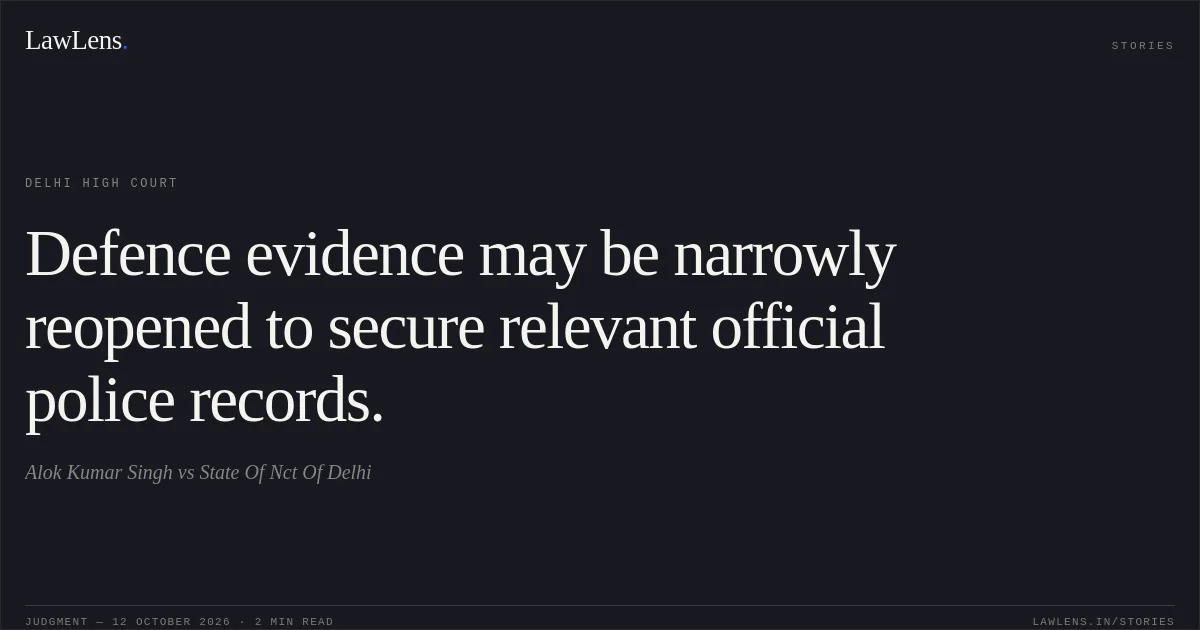 Defence evidence may be narrowly reopened to secure relevant official police records.. Alok Kumar Singh vs State Of Nct Of Delhi. Delhi High Court. LawLens