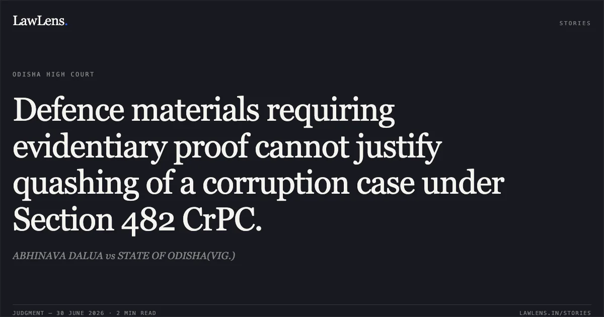 Defence materials requiring evidentiary proof cannot justify quashing of a corruption case under Section 482 CrPC.. ABHINAVA DALUA vs STATE OF ODISHA(VIG.). Odisha High Court. LawLens
