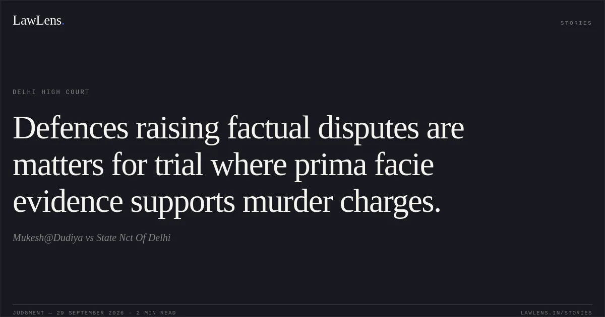 Defences raising factual disputes are matters for trial where prima facie evidence supports murder charges.. Mukesh@Dudiya vs State Nct Of Delhi. Delhi High Court. LawLens