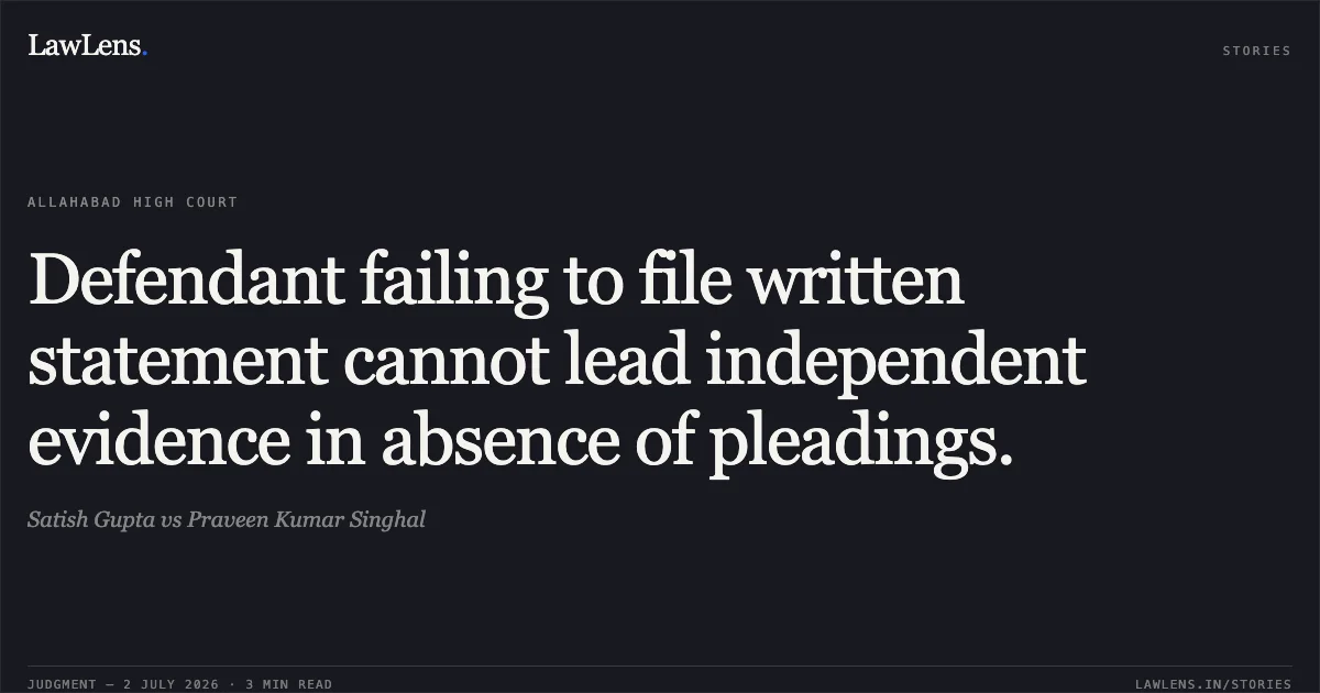 Defendant failing to file written statement cannot lead independent evidence in absence of pleadings.. Satish Gupta vs Praveen Kumar Singhal. Allahabad High Court. LawLens