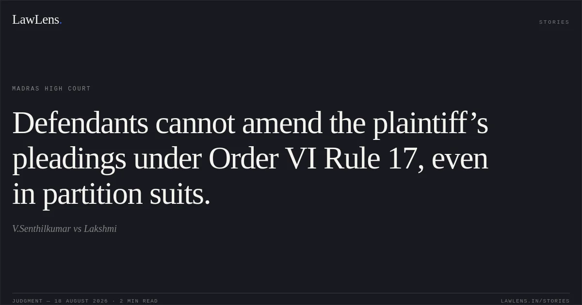 Defendants cannot amend the plaintiff’s pleadings under Order VI Rule 17, even in partition suits.. V.Senthilkumar vs Lakshmi. Madras High Court. LawLens