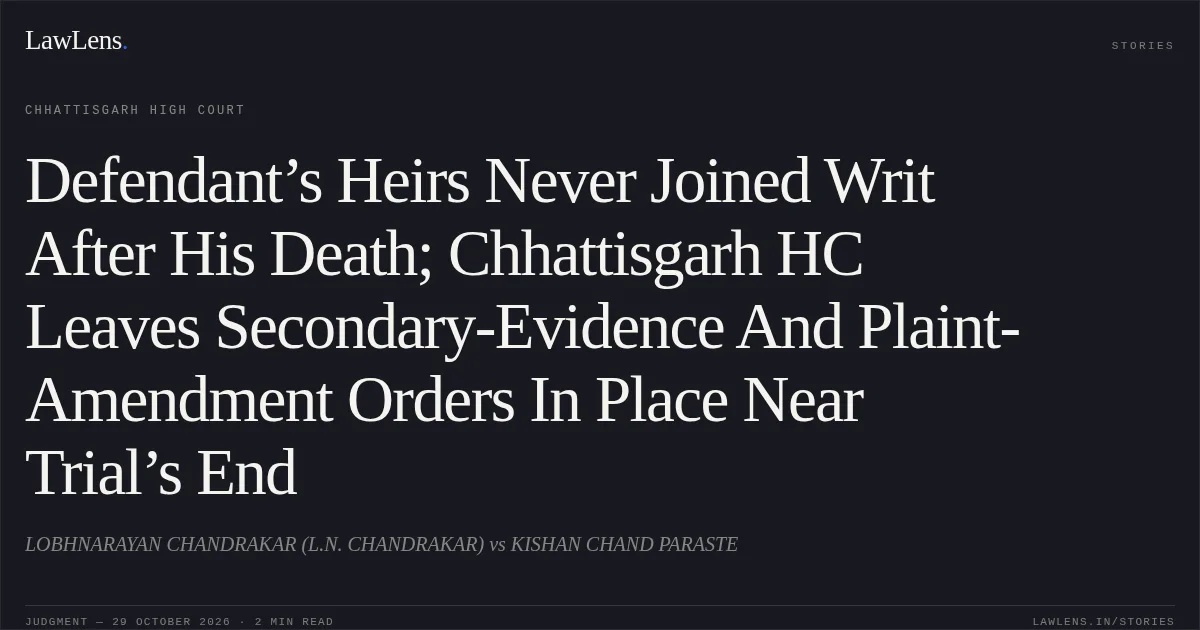 Defendant’s Heirs Never Joined Writ After His Death; Chhattisgarh HC Leaves Secondary-Evidence And Plaint-Amendment Orders In Place Near Trial’s End. LOBHNARAYAN CHANDRAKAR (L.N. CHANDRAKAR) vs KISHAN CHAND PARASTE. Chhattisgarh High Court. LawLens