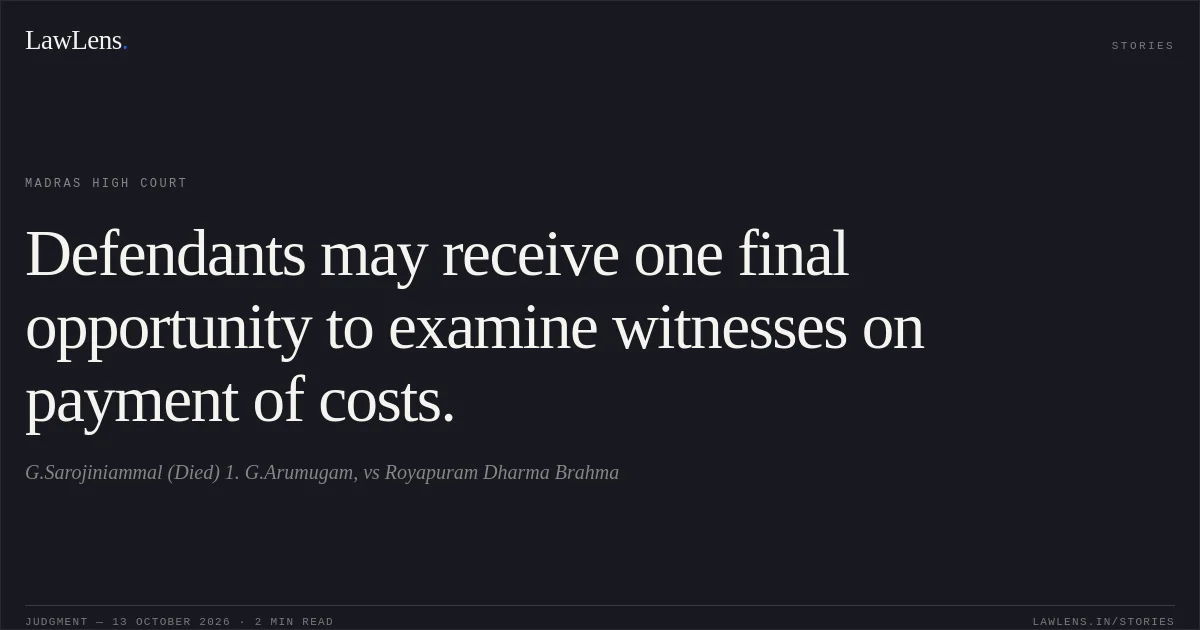 Defendants may receive one final opportunity to examine witnesses on payment of costs.. G.Sarojiniammal (Died) 1. G.Arumugam, vs Royapuram Dharma Brahma. Madras High Court. LawLens