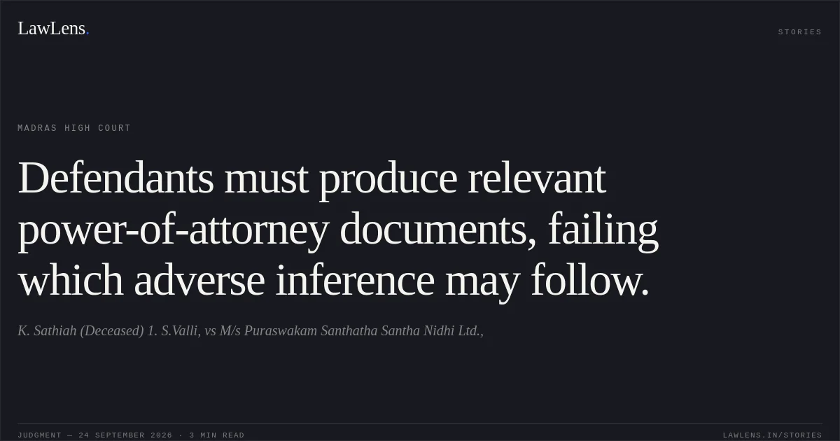 Defendants must produce relevant power-of-attorney documents, failing which adverse inference may follow.. K. Sathiah (Deceased) 1. S.Valli, vs M/s Puraswakam Santhatha Santha Nidhi Ltd.,. Madras High Court. LawLens