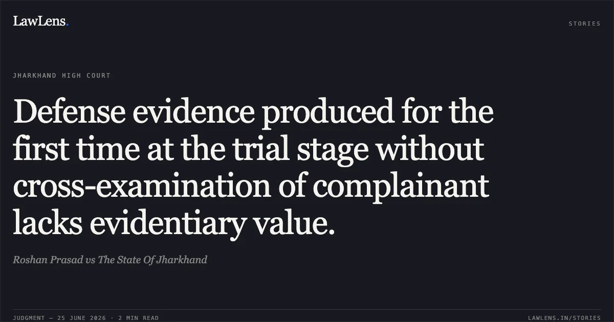 Defense evidence produced for the first time at the trial stage without cross-examination of complainant lacks evidentiary value.. Roshan Prasad vs The State Of Jharkhand. Jharkhand High Court. LawLens