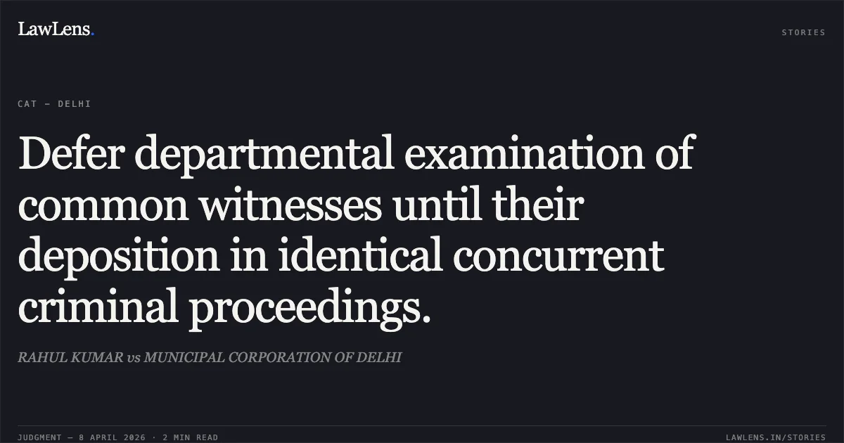 Defer departmental examination of common witnesses until their deposition in identical concurrent criminal proceedings.. RAHUL KUMAR vs MUNICIPAL CORPORATION OF DELHI. Central Administrative Tribunal. LawLens
