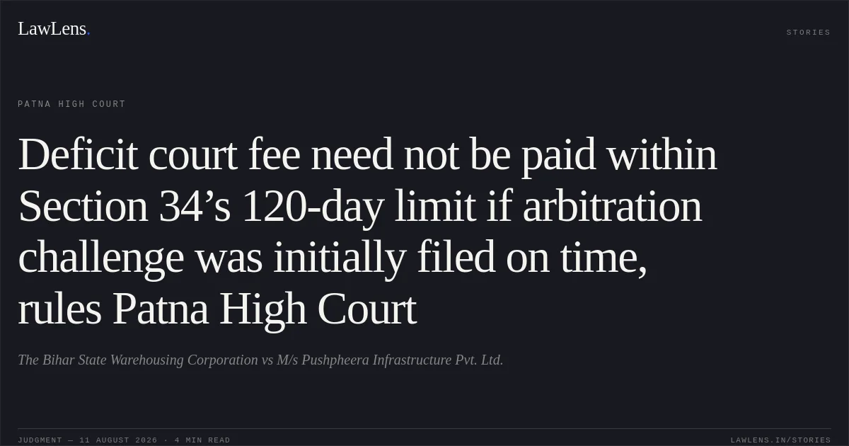 Deficit court fee need not be paid within Section 34’s 120-day limit if arbitration challenge was initially filed on time, rules Patna High Court. The Bihar State Warehousing Corporation vs M/s Pushpheera Infrastructure Pvt. Ltd.. Patna High Court. LawLens