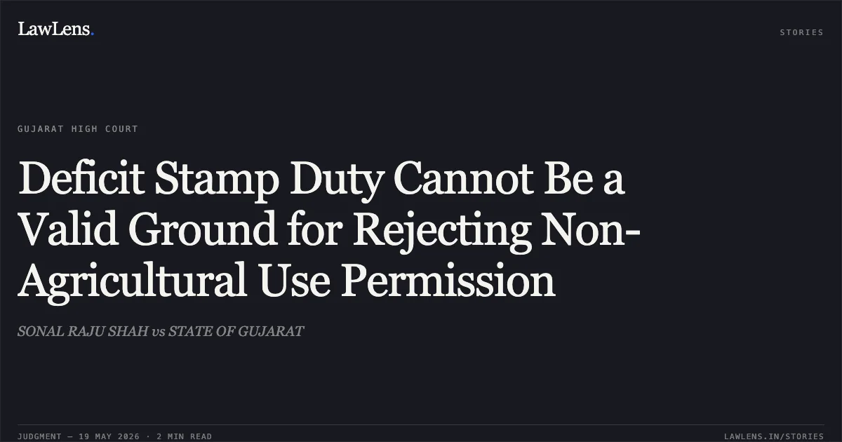 Deficit Stamp Duty Cannot Be a Valid Ground for Rejecting Non-Agricultural Use Permission. SONAL RAJU SHAH vs STATE OF GUJARAT. Gujarat High Court. LawLens