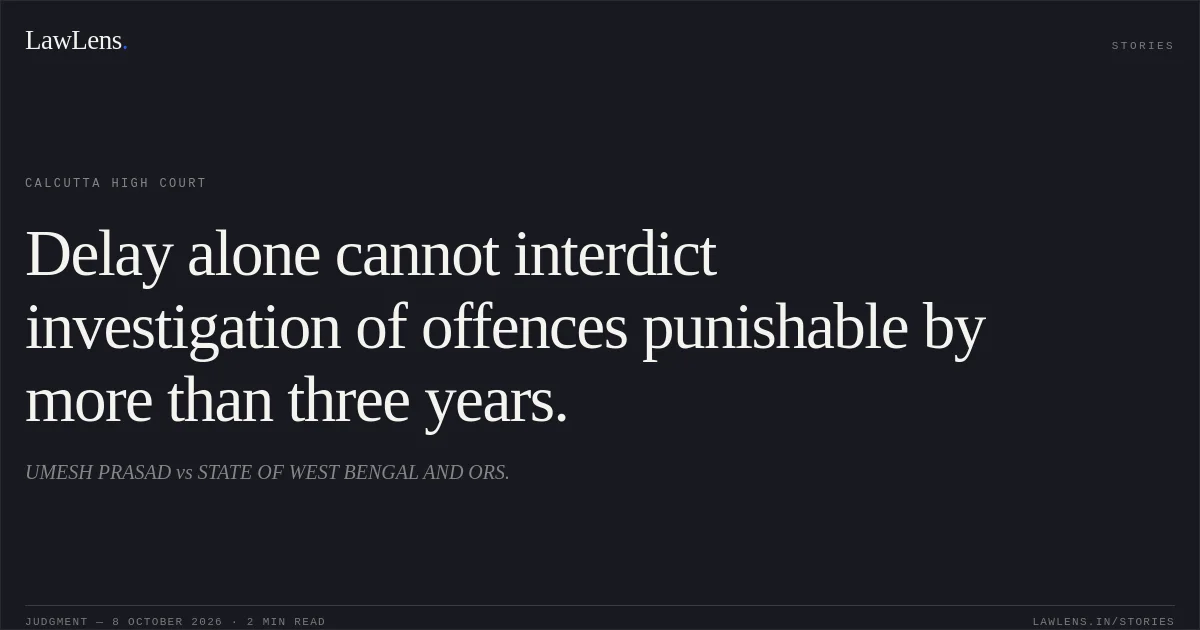 Delay alone cannot interdict investigation of offences punishable by more than three years.. UMESH PRASAD vs STATE OF WEST BENGAL AND ORS.. Calcutta High Court. LawLens