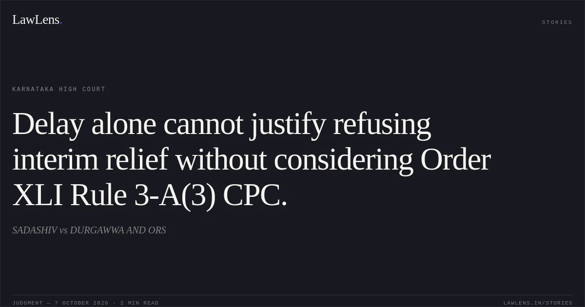 Delay alone cannot justify refusing interim relief without considering Order XLI Rule 3-A(3) CPC.. SADASHIV vs DURGAWWA AND ORS. Karnataka High Court. LawLens