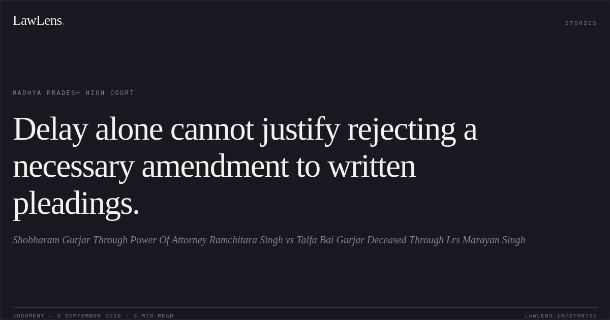 Delay alone cannot justify rejecting a necessary amendment to written pleadings.. Shobharam Gurjar Through Power Of Attorney Ramchitara Singh vs Talfa Bai Gurjar Deceased Through Lrs Marayan Singh. Madhya Pradesh High Court. LawLens