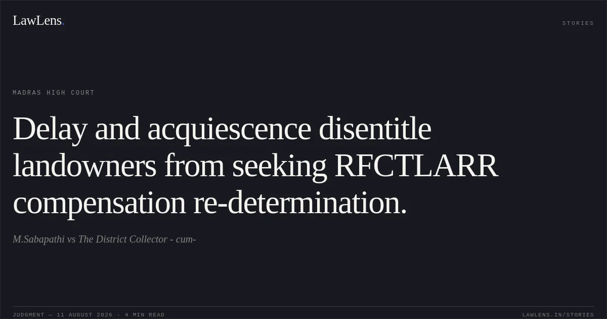 Delay and acquiescence disentitle landowners from seeking RFCTLARR compensation re-determination.. M.Sabapathi vs The District Collector - cum-. Madras High Court. LawLens