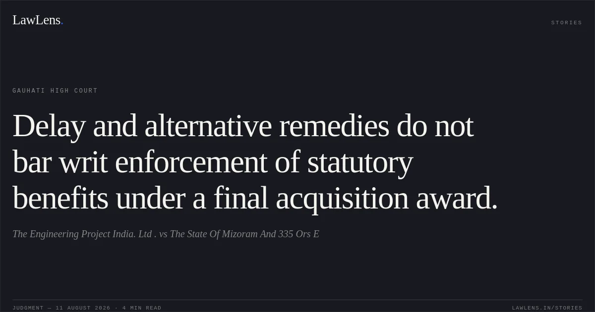 Delay and alternative remedies do not bar writ enforcement of statutory benefits under a final acquisition award.. The Engineering Project India. Ltd . vs The State Of Mizoram And 335 Ors E. Gauhati High Court. LawLens