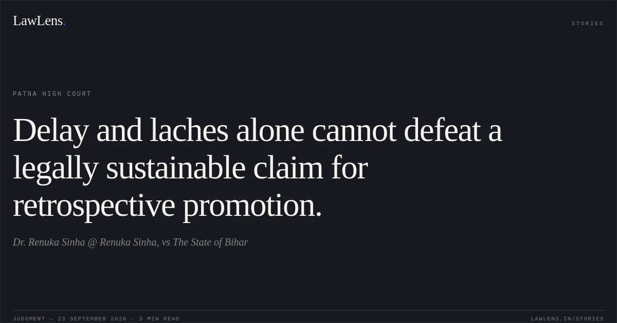 Delay and laches alone cannot defeat a legally sustainable claim for retrospective promotion.. Dr. Renuka Sinha @ Renuka Sinha, vs The State of Bihar. Patna High Court. LawLens