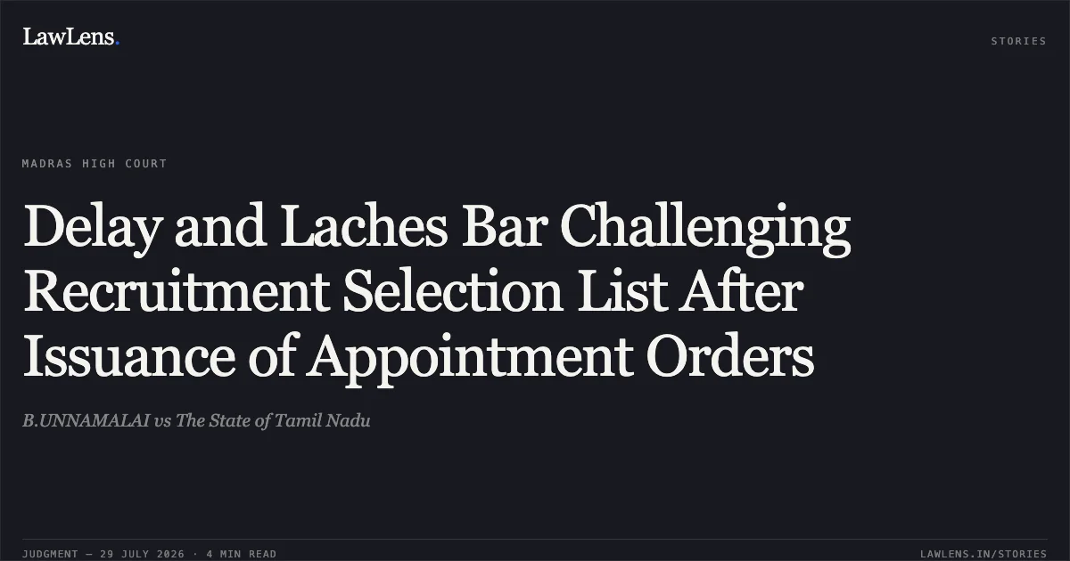 Delay and Laches Bar Challenging Recruitment Selection List After Issuance of Appointment Orders. B.UNNAMALAI vs The State of Tamil Nadu. Madras High Court. LawLens