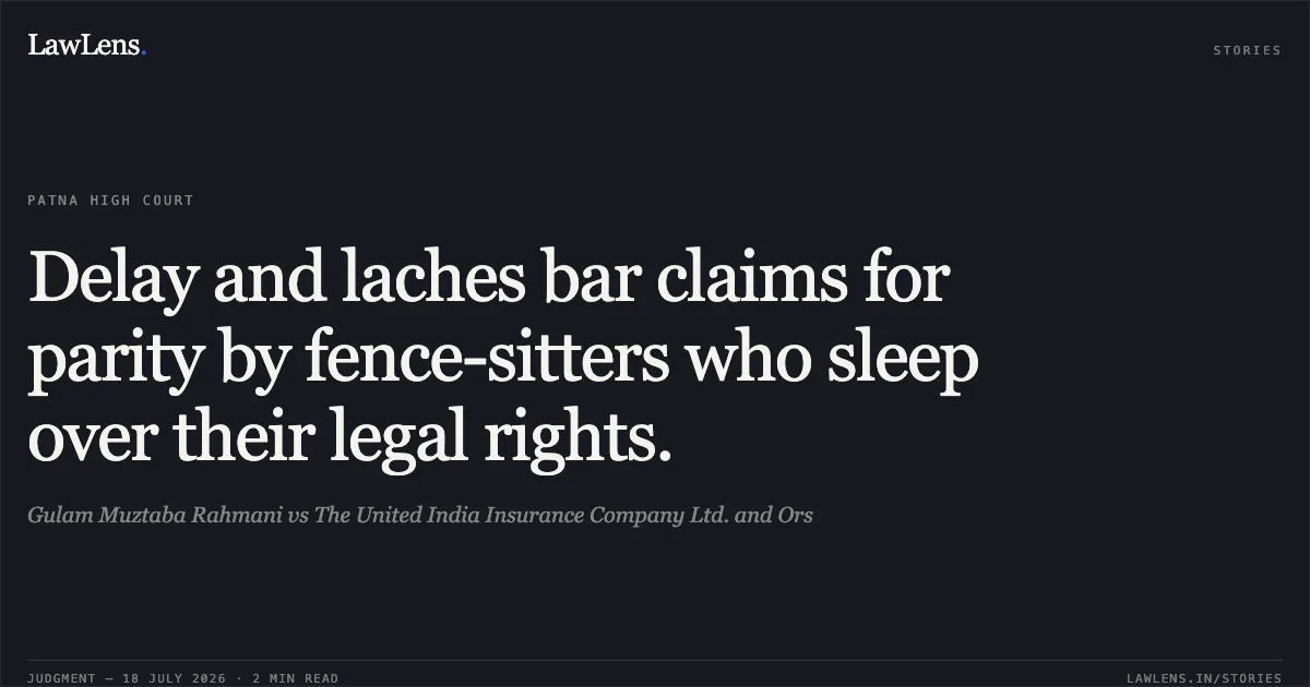 Delay and laches bar claims for parity by fence-sitters who sleep over their legal rights.. Gulam Muztaba Rahmani vs The United India Insurance Company Ltd. and Ors. Patna High Court. LawLens