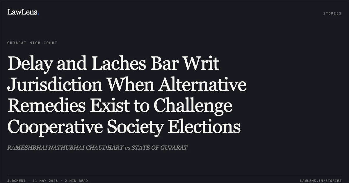 Delay and Laches Bar Writ Jurisdiction When Alternative Remedies Exist to Challenge Cooperative Society Elections. RAMESHBHAI NATHUBHAI CHAUDHARY vs STATE OF GUJARAT. Gujarat High Court. LawLens