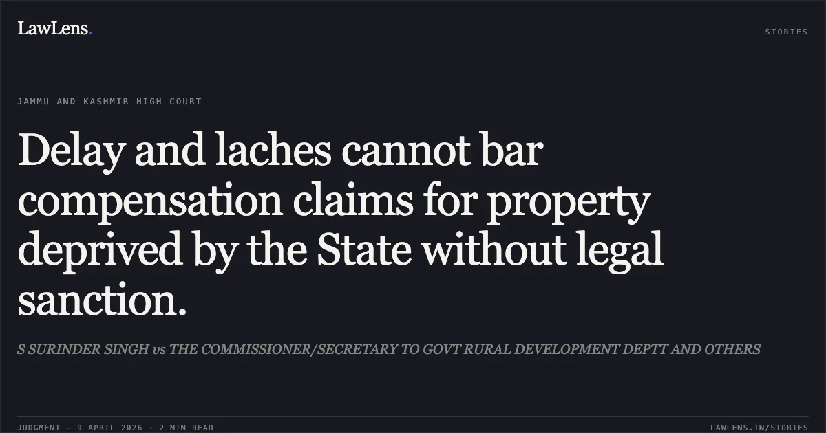 Delay and laches cannot bar compensation claims for property deprived by the State without legal sanction.. S SURINDER SINGH vs THE COMMISSIONER/SECRETARY TO GOVT RURAL DEVELOPMENT DEPTT AND OTHERS. Jammu and Kashmir High Court. LawLens