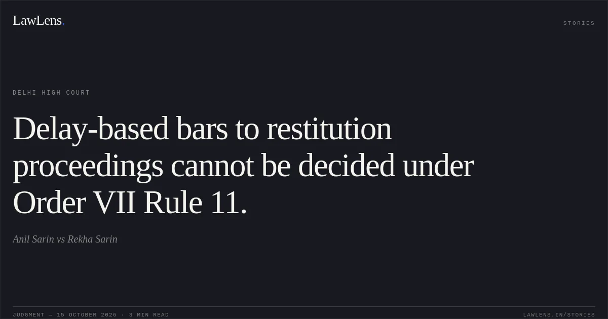 Delay-based bars to restitution proceedings cannot be decided under Order VII Rule 11.. Anil Sarin vs Rekha Sarin. Delhi High Court. LawLens