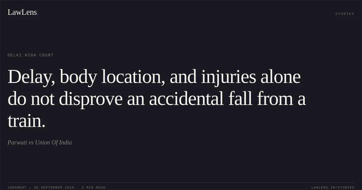 Delay, body location, and injuries alone do not disprove an accidental fall from a train.. Parwati vs Union Of India. Delhi High Court. LawLens