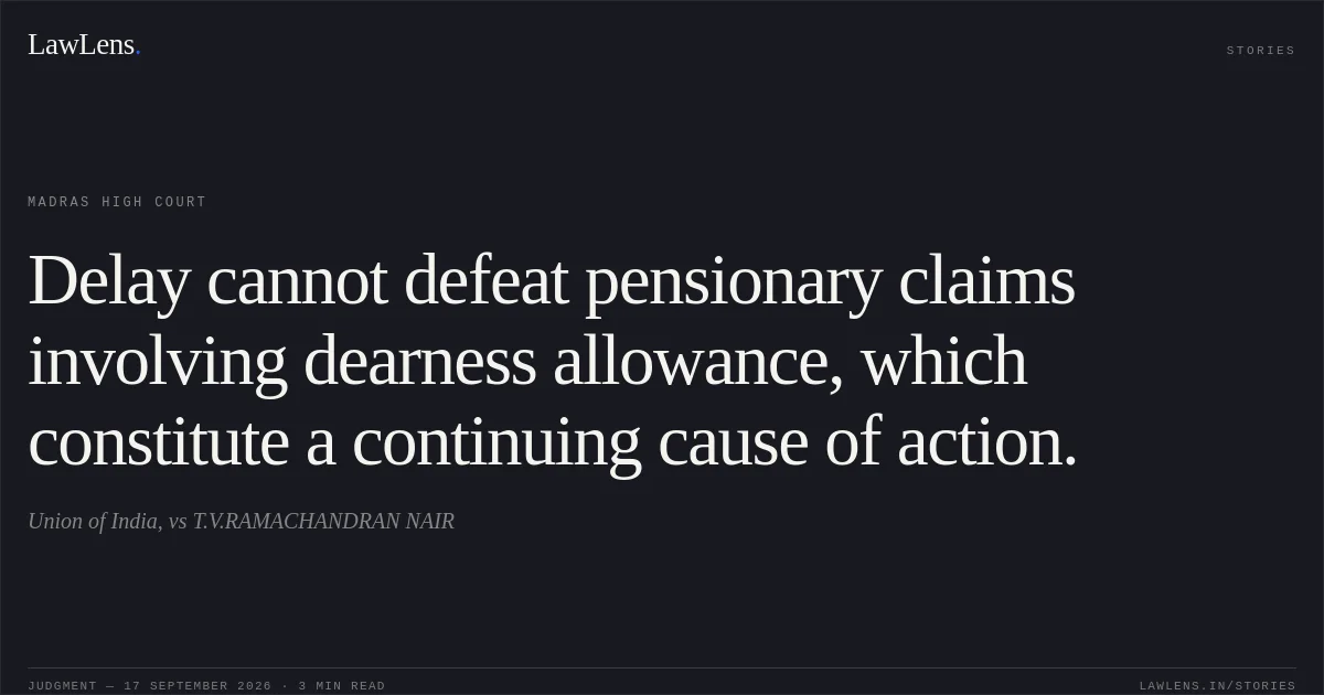 Delay cannot defeat pensionary claims involving dearness allowance, which constitute a continuing cause of action.. Union of India, vs T.V.RAMACHANDRAN NAIR. Madras High Court. LawLens