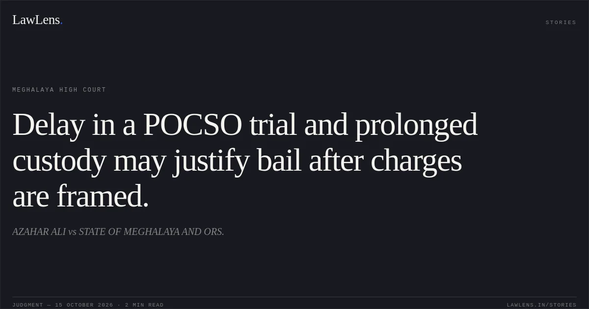 Delay in a POCSO trial and prolonged custody may justify bail after charges are framed.. AZAHAR ALI vs STATE OF MEGHALAYA AND ORS.. Meghalaya High Court. LawLens
