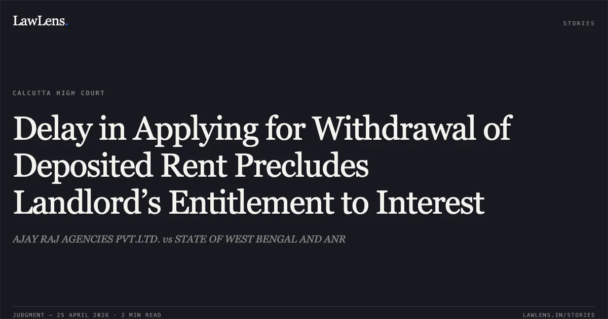 Delay in Applying for Withdrawal of Deposited Rent Precludes Landlord’s Entitlement to Interest. AJAY RAJ AGENCIES PVT.LTD. vs STATE OF WEST BENGAL AND ANR. Calcutta High Court. LawLens