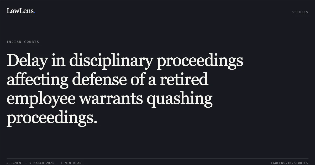 Delay in disciplinary proceedings affecting defense of a retired employee warrants quashing proceedings.. S.Kotteeswaran v. Union of India [OA No. 538/2020 & MA 117/2025]. Central Administrative Tribunal. LawLens