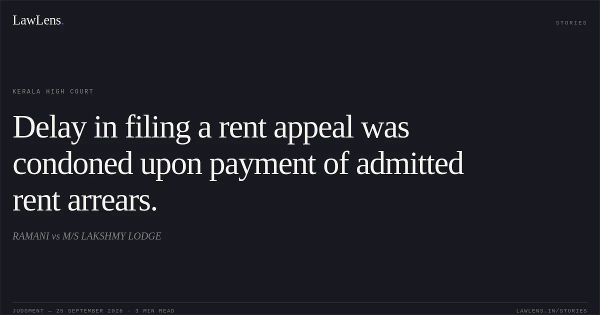 Delay in filing a rent appeal was condoned upon payment of admitted rent arrears.. RAMANI vs M/S LAKSHMY LODGE. Kerala High Court. LawLens