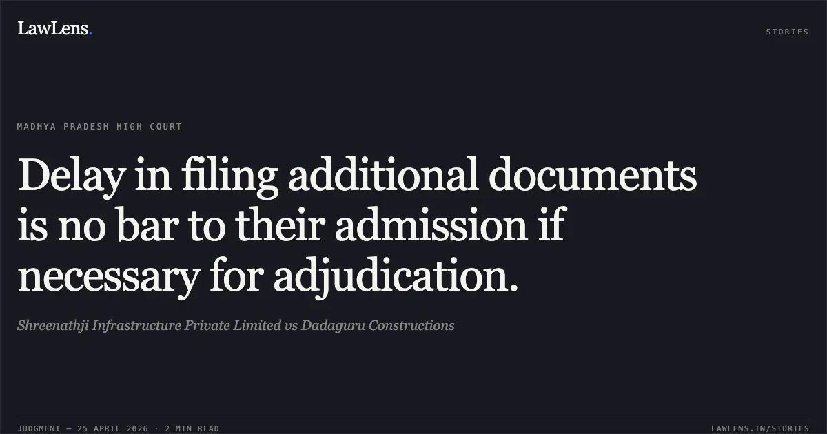 Delay in filing additional documents is no bar to their admission if necessary for adjudication.. Shreenathji Infrastructure Private Limited vs Dadaguru Constructions. Madhya Pradesh High Court. LawLens