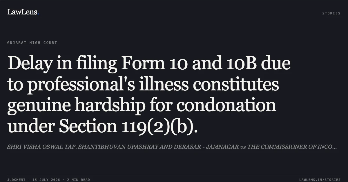 Delay in filing Form 10 and 10B due to professional's illness constitutes genuine hardship for condonation under Section 119(2)(b).. SHRI VISHA OSWAL TAP. SHANTIBHUVAN UPASHRAY AND DERASAR - JAMNAGAR vs THE COMMISSIONER OF INCOME TAX (EXEMPTIONS). Gujarat High Court. LawLens