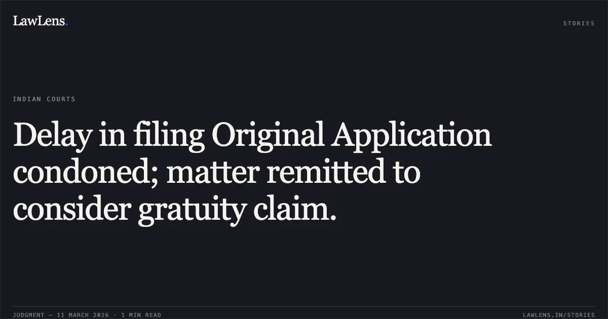 Delay in filing Original Application condoned; matter remitted to consider gratuity claim.. Bashir Ahmad Lone v. Union Territory of Jammu & Kashmir and Ors. O.A. 559/2025 with M.A. 706/2025. Central Administrative Tribunal. LawLens