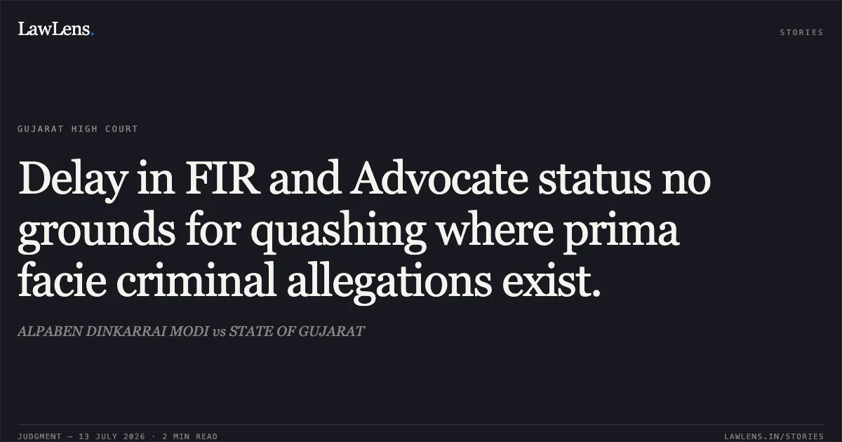 Delay in FIR and Advocate status no grounds for quashing where prima facie criminal allegations exist.. ALPABEN DINKARRAI MODI vs STATE OF GUJARAT. Gujarat High Court. LawLens