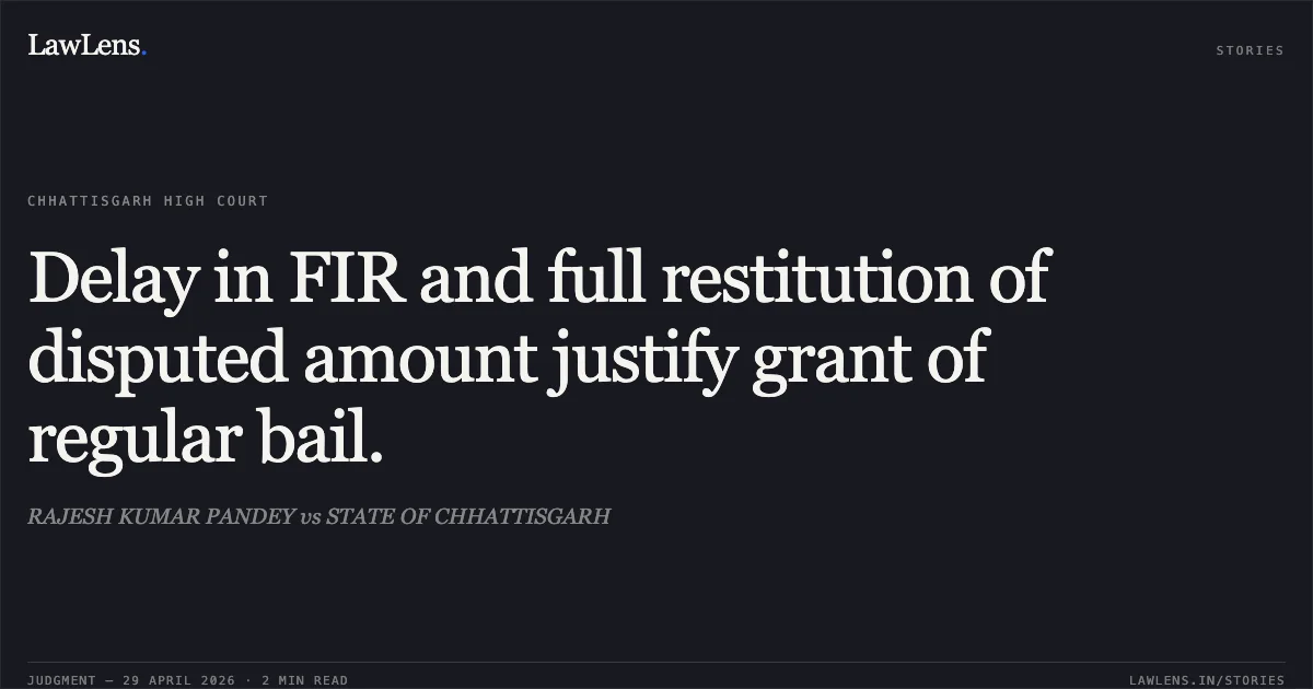 Delay in FIR and full restitution of disputed amount justify grant of regular bail.. RAJESH KUMAR PANDEY vs STATE OF CHHATTISGARH. Chhattisgarh High Court. LawLens