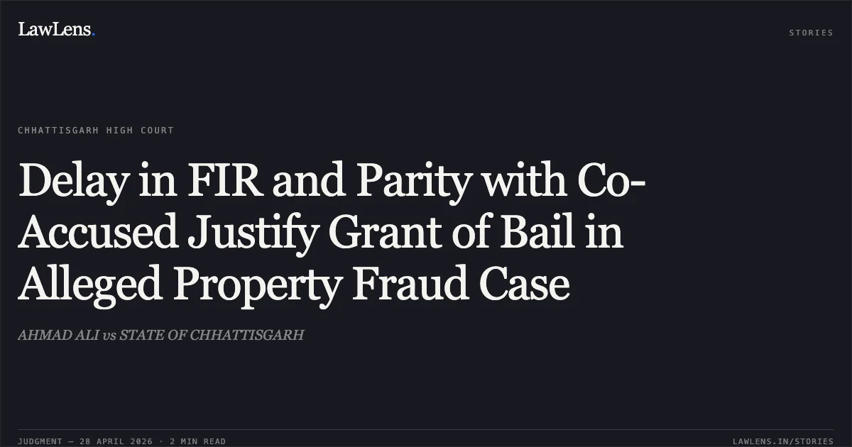 Delay in FIR and Parity with Co-Accused Justify Grant of Bail in Alleged Property Fraud Case. AHMAD ALI vs STATE OF CHHATTISGARH. Chhattisgarh High Court. LawLens