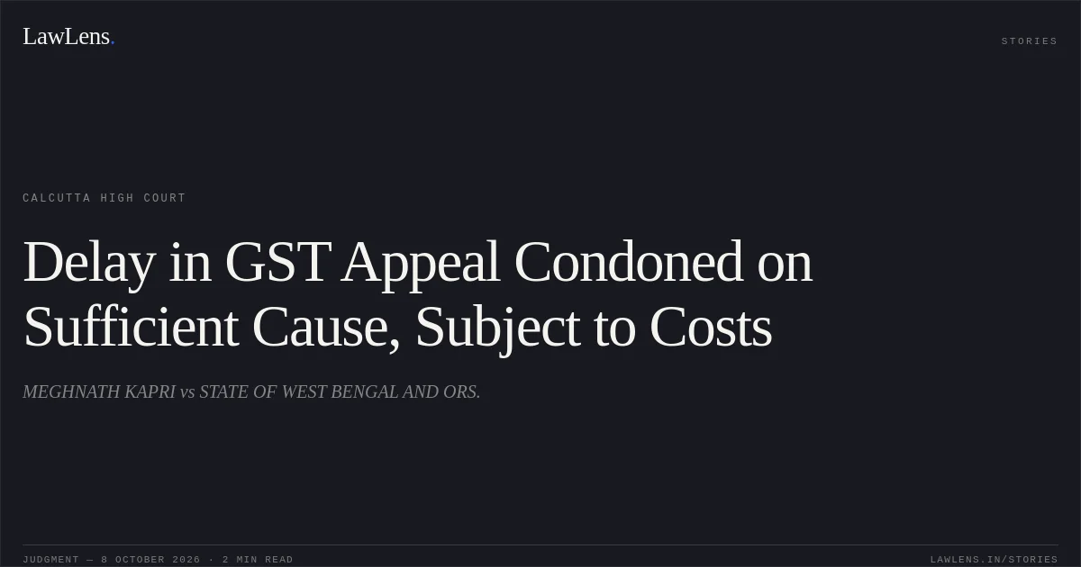 Delay in GST Appeal Condoned on Sufficient Cause, Subject to Costs. MEGHNATH KAPRI vs STATE OF WEST BENGAL AND ORS.. Calcutta High Court. LawLens