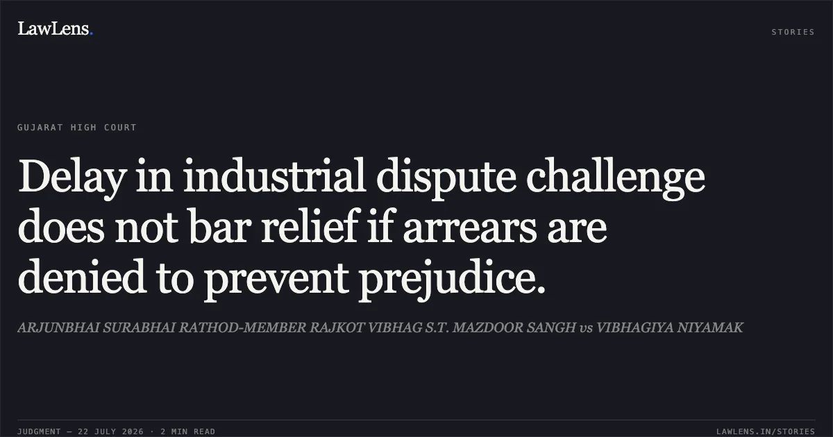 Delay in industrial dispute challenge does not bar relief if arrears are denied to prevent prejudice.. ARJUNBHAI SURABHAI RATHOD-MEMBER RAJKOT VIBHAG S.T. MAZDOOR SANGH vs VIBHAGIYA NIYAMAK. Gujarat High Court. LawLens