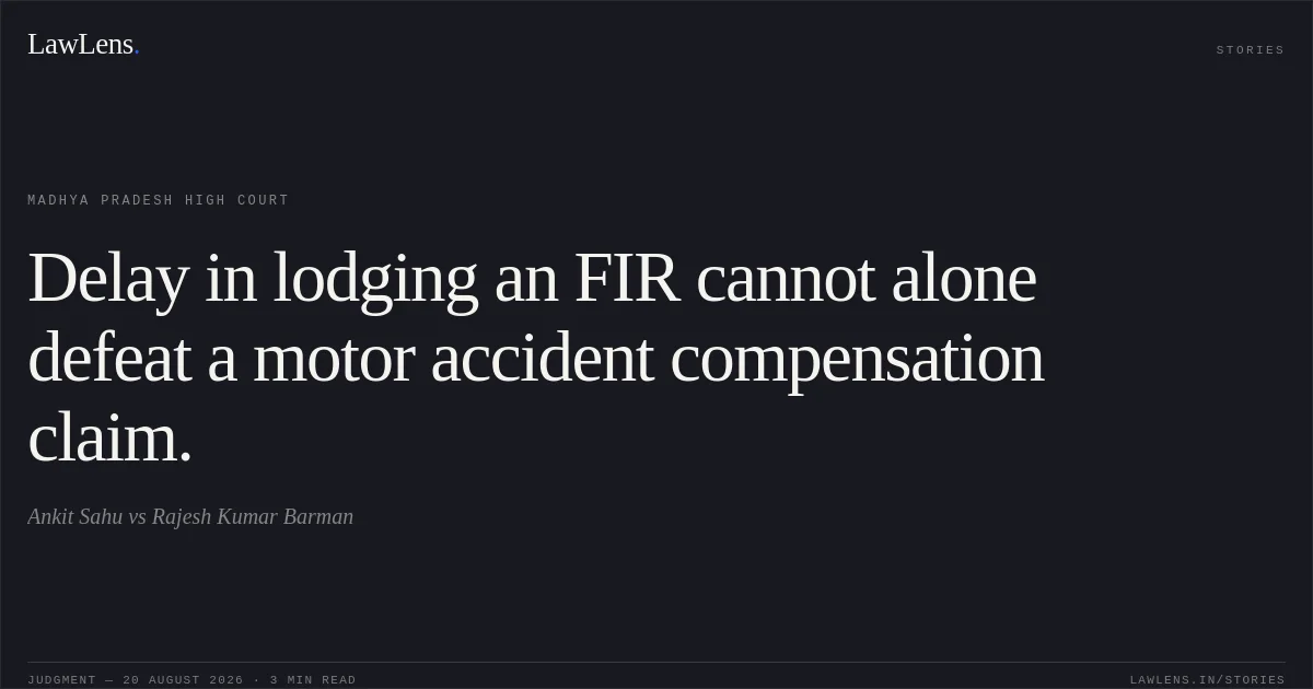 Delay in lodging an FIR cannot alone defeat a motor accident compensation claim.. Ankit Sahu vs Rajesh Kumar Barman. Madhya Pradesh High Court. LawLens