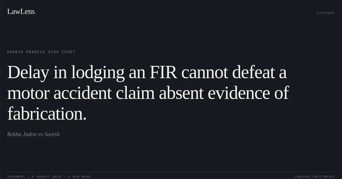 Delay in lodging an FIR cannot defeat a motor accident claim absent evidence of fabrication.. Rekha Jadon vs Suresh. Madhya Pradesh High Court. LawLens
