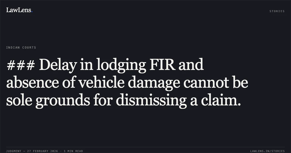 ### Delay in lodging FIR and absence of vehicle damage cannot be sole grounds for dismissing a claim.. Smt. Sunita Rajpoot v. Ramkumar Sharma and Others [2026:MPHC-GWL:7555]. Madhya Pradesh High Court. LawLens