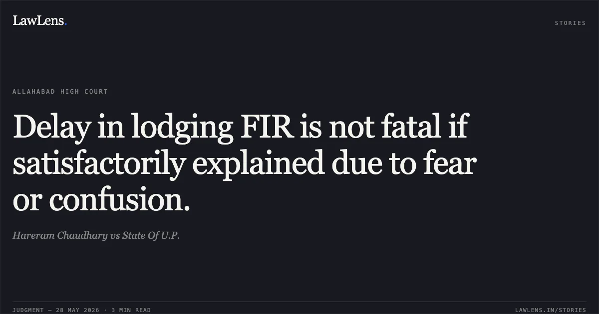 Delay in lodging FIR is not fatal if satisfactorily explained due to fear or confusion.. Hareram Chaudhary vs State Of U.P.. Allahabad High Court. LawLens