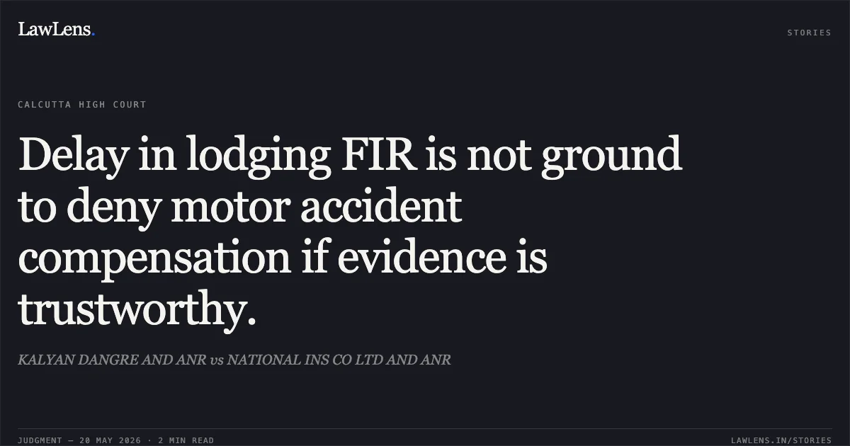 Delay in lodging FIR is not ground to deny motor accident compensation if evidence is trustworthy.. KALYAN DANGRE AND ANR vs NATIONAL INS CO LTD AND ANR. Calcutta High Court. LawLens