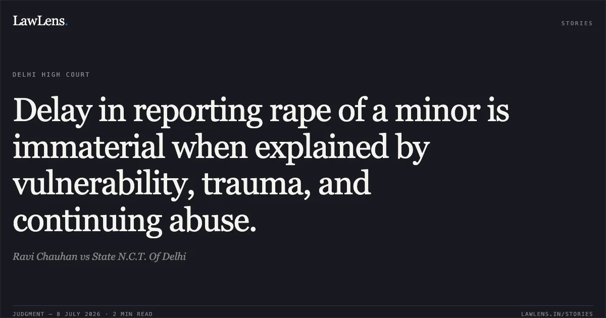 Delay in reporting rape of a minor is immaterial when explained by vulnerability, trauma, and continuing abuse.. Ravi Chauhan vs State N.C.T. Of Delhi. Delhi High Court. LawLens