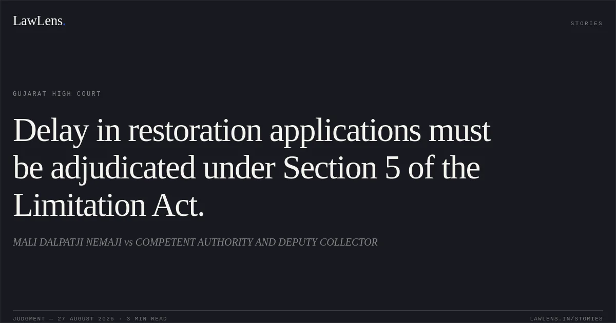 Delay in restoration applications must be adjudicated under Section 5 of the Limitation Act.. MALI DALPATJI NEMAJI vs COMPETENT AUTHORITY AND DEPUTY COLLECTOR. Gujarat High Court. LawLens