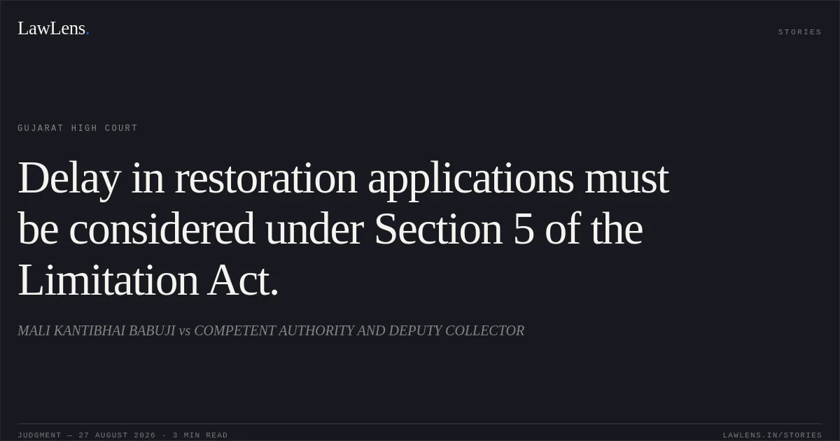 Delay in restoration applications must be considered under Section 5 of the Limitation Act.. MALI KANTIBHAI BABUJI vs COMPETENT AUTHORITY AND DEPUTY COLLECTOR. Gujarat High Court. LawLens
