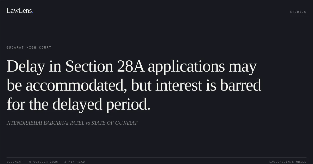 Delay in Section 28A applications may be accommodated, but interest is barred for the delayed period.. JITENDRABHAI BABUBHAI PATEL vs STATE OF GUJARAT. Gujarat High Court. LawLens