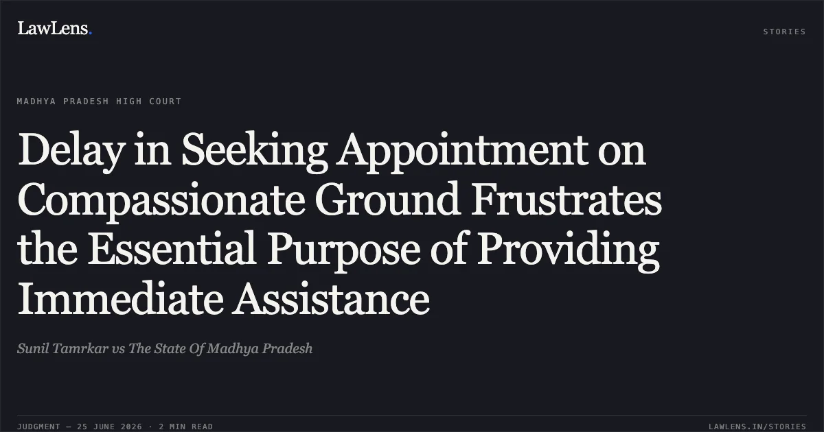 Delay in Seeking Appointment on Compassionate Ground Frustrates the Essential Purpose of Providing Immediate Assistance. Sunil Tamrkar vs The State Of Madhya Pradesh. Madhya Pradesh High Court. LawLens