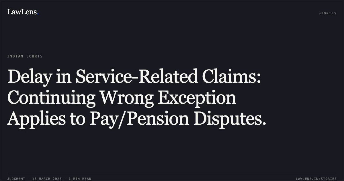 Delay in Service-Related Claims: Continuing Wrong Exception Applies to Pay/Pension Disputes.. N JAYAPRAKASH vs M/O FINANCE & ORS. Central Administrative Tribunal. LawLens