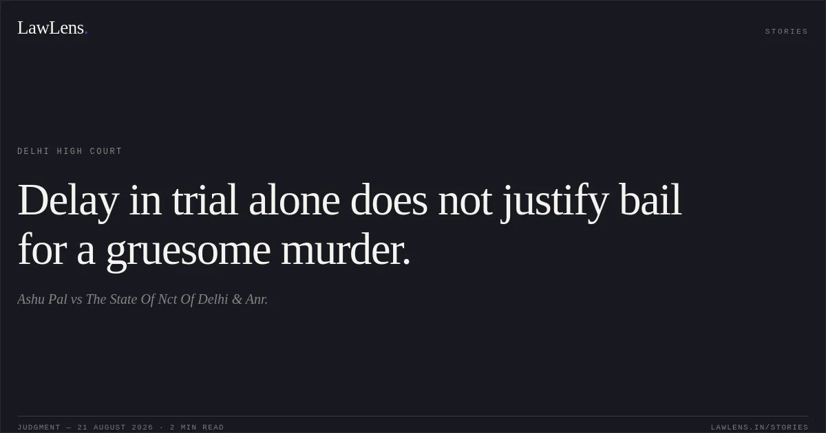 Delay in trial alone does not justify bail for a gruesome murder.. Ashu Pal vs The State Of Nct Of Delhi & Anr.. Delhi High Court. LawLens